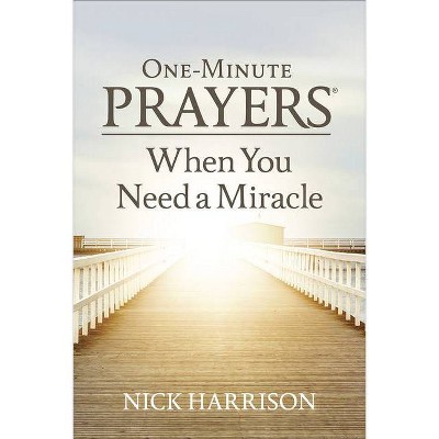 One-Minute Prayers(r) When You Need a Miracle - by  Nick Harrison (Hardcover)