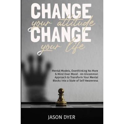 Change your Attitude, Change your Life - by  Jason Dyer (Paperback)