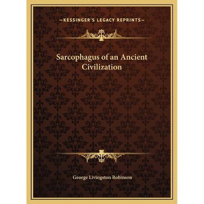 Sarcophagus of an Ancient Civilization - by  George Livingston Robinson (Hardcover)