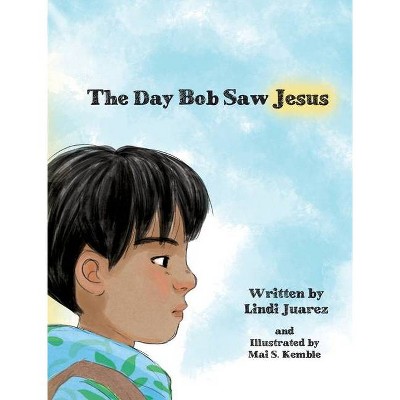 The Day Bob Saw Jesus - by  Lindi S Juarez (Hardcover)