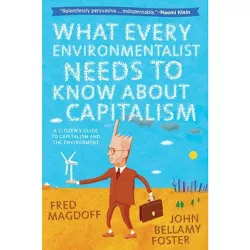 What Every Environmentalist Needs to Know about Capitalism - by Fred Magdoff & John Bellamy Foster