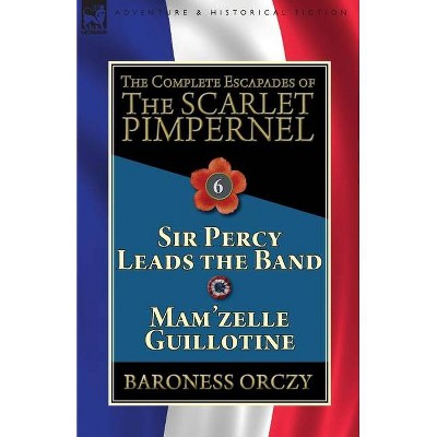 The Complete Escapades of the Scarlet Pimpernel - by  Baroness Orczy (Paperback)