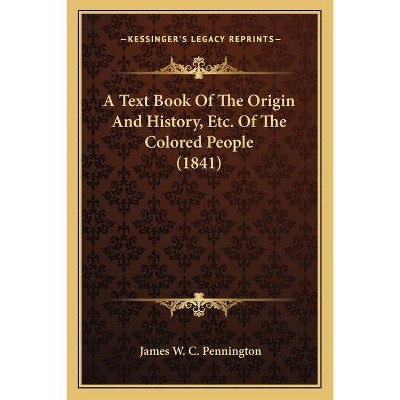 A Text Book Of The Origin And History, Etc. Of The Colored People (1841) - by  James W C Pennington (Paperback)