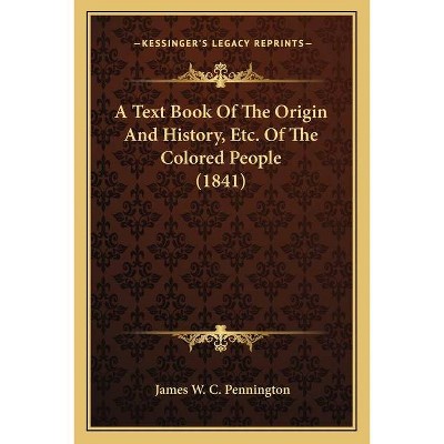 A Text Book Of The Origin And History, Etc. Of The Colored People (1841) - by  James W C Pennington (Paperback)