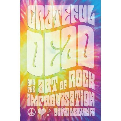 Grateful Dead and the Art of Rock Improvisation - by  David Malvinni (Hardcover)