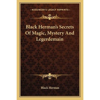 Black Herman's Secrets Of Magic, Mystery And Legerdemain - (Paperback)