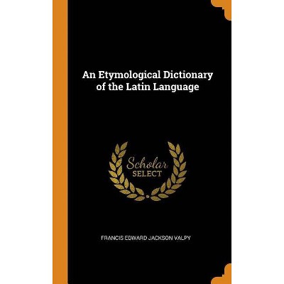 An Etymological Dictionary of the Latin Language - by  Francis Edward Jackson Valpy (Hardcover)