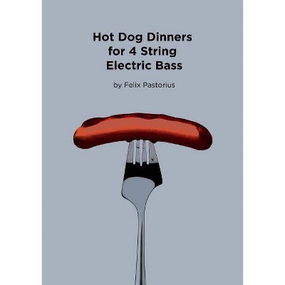 Hot Dog Dinners for 4 String Electric Bass - by  Felix X Pastorius (Paperback)