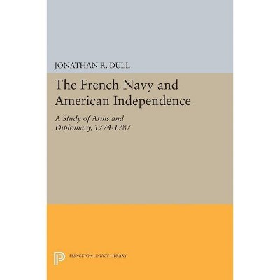 The French Navy and American Independence - (Princeton Legacy Library) by  Jonathan R Dull (Paperback)