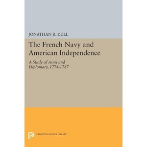 The French Navy and American Independence - (Princeton Legacy Library) by  Jonathan R Dull (Paperback) - 1 of 1