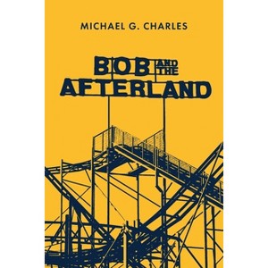 Bob and the Afterland - by  Michael G Charles (Paperback) - 1 of 1