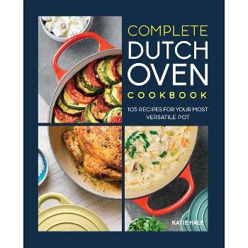 Complete Dutch Oven Cookbook - by  Katie Hale (Paperback)
