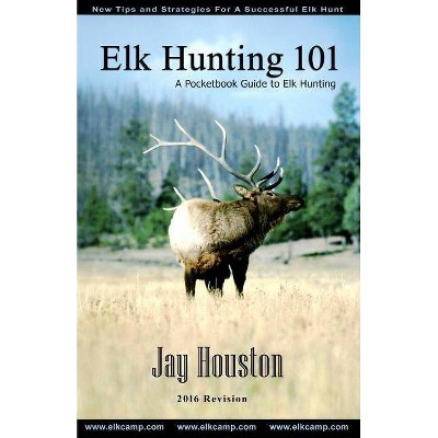 Elk Hunting 101 - (Guide to Elk Hunting Trilogy) by  Jay Houston (Paperback)