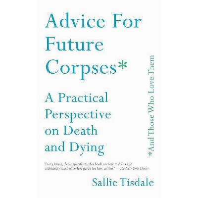 Advice for Future Corpses (and Those Who Love Them) - by  Sallie Tisdale (Paperback)