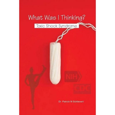 What Was I Thinking? Toxic Shock Syndrome - by  Patrick M Schlievert (Paperback)