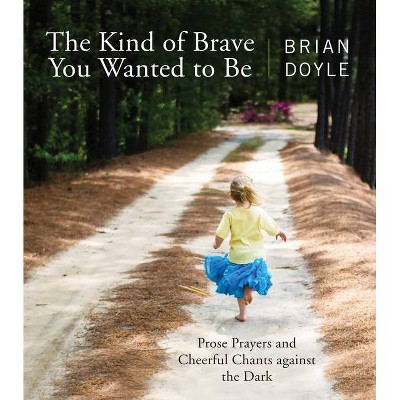 The Kind of Brave You Wanted to Be - by  Brian Doyle (Paperback)