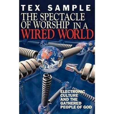 The Spectacle of Worship in a Wired World - by  Tex Sample (Paperback)