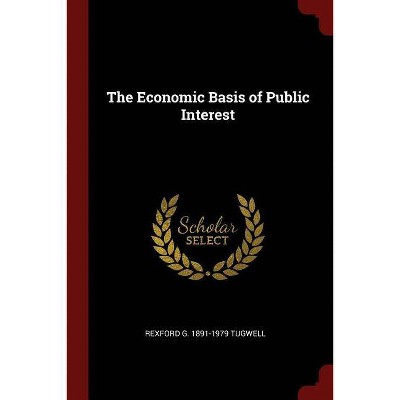 The Economic Basis of Public Interest - by  Rexford G 1891-1979 Tugwell (Paperback)