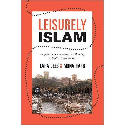 Leisurely Islam - (Princeton Studies in Muslim Politics) by  Lara Deeb & Mona Harb (Paperback)