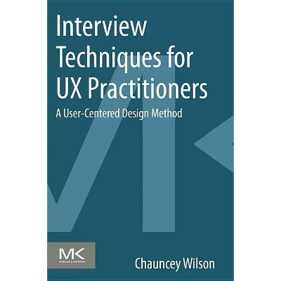 Interview Techniques for UX Practitioners - by  Chauncey Wilson (Paperback)