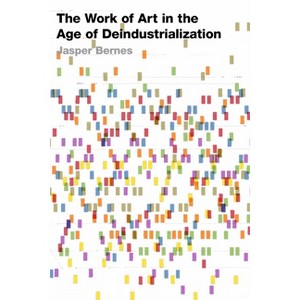 The Work of Art in the Age of Deindustrialization - (Post*45) by  Jasper Bernes (Paperback) - 1 of 1