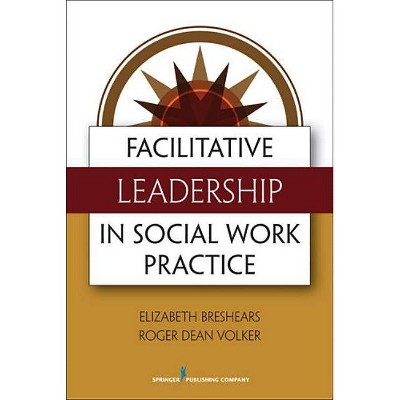 Facilitative Leadership in Social Work Practice - by  Elizabeth Breshears & Roger Volker (Paperback)