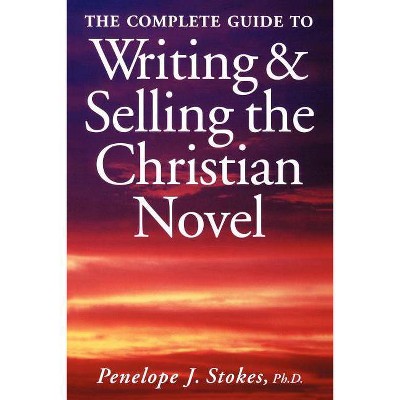 The Complete Guide To Writing & Selling The Christian Novel - by  Penelope Stokes (Paperback)