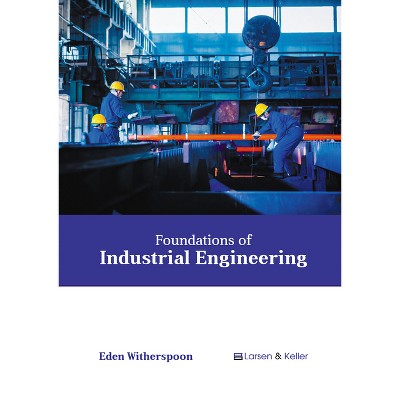 Foundations of Industrial Engineering - by  Eden Witherspoon (Hardcover)