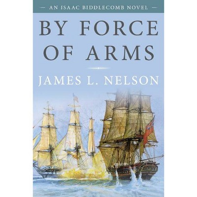 By Force of Arms - by  James L Nelson (Paperback)