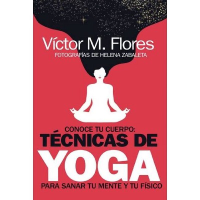 Conoce Tu Cuerpo: Técnicas de Yoga Para Sanar Tu Mente Y Tu Físico - by  Víctor Martínez Flores (Paperback)