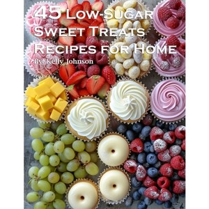 45 Low-Sugar Sweet Treats Recipes for Home - by  Kelly Johnson (Paperback) - 1 of 1