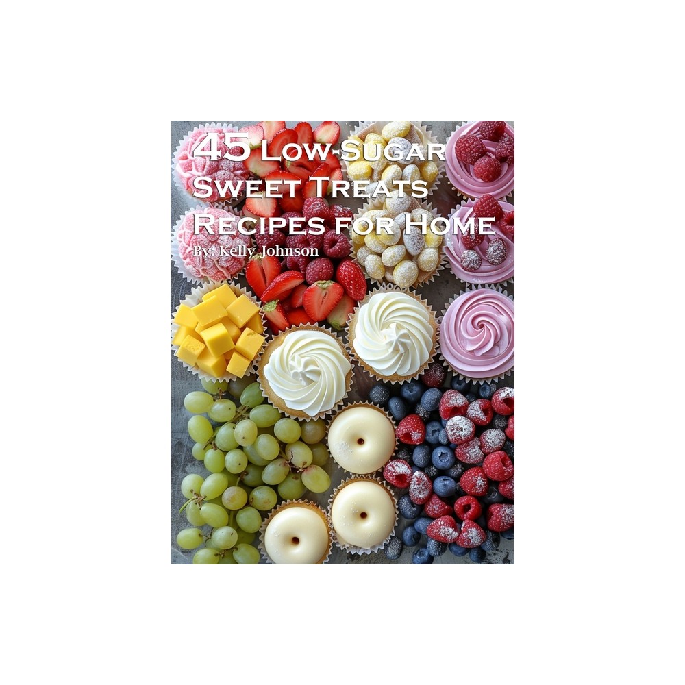 45 Low-Sugar Sweet Treats Recipes for Home - by Kelly Johnson (Paperback)