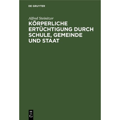 Körperliche Ertüchtigung Durch Schule, Gemeinde Und Staat - by  Alfred Steinitzer (Hardcover)