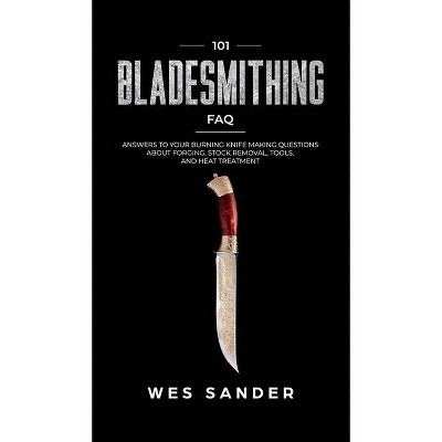 101 Bladesmithing FAQ - by  Wes Sander (Hardcover)