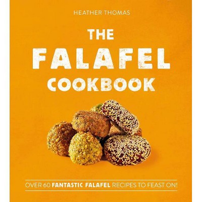 The Falafel Cookbook - by  Heather Thomas (Hardcover)