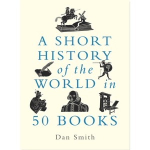 A Short History of the World in 50 Books - by  Daniel Smith (Hardcover) - 1 of 1
