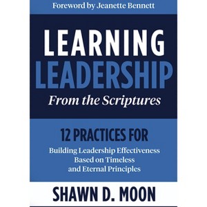 Learning Leadership from the Scriptures: 12 Practices for Building Leadership Effectiveness Based on Timeless and Eternal Principles - (Paperback) - 1 of 1