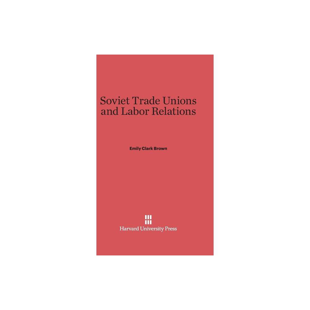 Soviet Trade Unions and Labor Relations - by Emily Clark Brown (Hardcover)