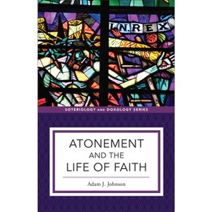 Atonement and the Life of Faith - (Soteriology and Doxology) by Adam J Johnson - 1 of 1