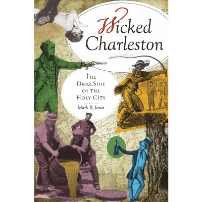Wicked Charleston: The Dark Side of the Holy City - by Mark R Jones (Paperback)