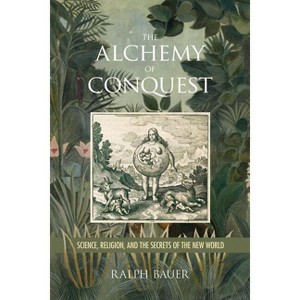The Alchemy of Conquest - (Writing the Early Americas) by  Ralph Bauer (Hardcover) - 1 of 1