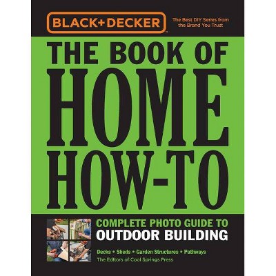 Black & Decker the Book of Home How-To Complete Photo Guide to Outdoor Building - by  Editors of Cool Springs Press (Paperback)