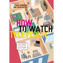 How to Watch Television, Second Edition - (User's Guides to Popular Culture) by  Ethan Thompson & Jason Mittell (Hardcover)