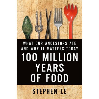 100 Million Years of Food - by  Stephen Le (Hardcover)