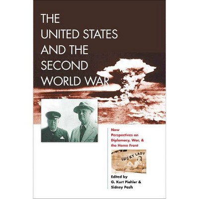 The United States and the Second World War - (World War II: The Global, Human, and Ethical Dimension) by  G Kurt Piehler & Sidney Pash (Paperback)