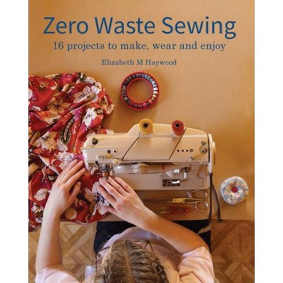 Zero Waste Sewing - by  Elizabeth M Haywood (Paperback)