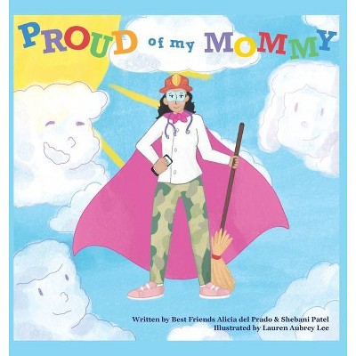 Proud of My Mommy - by  Alicia del Prado & Shebani Patel (Hardcover)