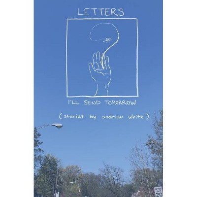 Letters I'll Send Tomorrow - by  Andrew White (Paperback)