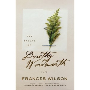 The Ballad of Dorothy Wordsworth - by  Frances Wilson (Paperback) - 1 of 1