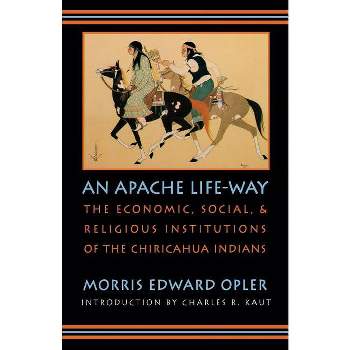 An Apache Life-Way - by  Morris Edward Opler (Paperback)